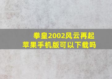 拳皇2002风云再起 苹果手机版可以下载吗